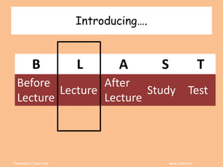 Coleman’s Classroom www.clmn.net
Introducing….
B L A S T
Before
Lecture
Lecture
After
Lecture
Study Test
 