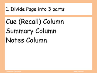 Coleman’s Classroom www.clmn.net
1. Divide Page into 3 parts
Cue (Recall) Column
Summary Column
Notes Column
 