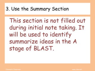 Coleman’s Classroom www.clmn.net
3. Use the Summary Section
This section is not filled out
during initial note taking. It
will be used to identify
summarize ideas in the A
stage of BLAST.
 