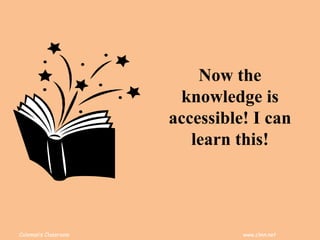 Coleman’s Classroom www.clmn.net
Now the
knowledge is
accessible! I can
learn this!
 