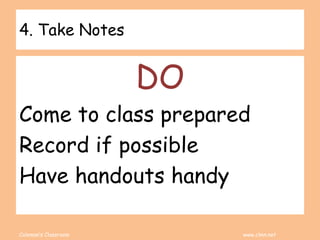 Coleman’s Classroom www.clmn.net
4. Take Notes
DO
Come to class prepared
Record if possible
Have handouts handy
 