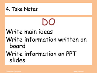 Coleman’s Classroom www.clmn.net
4. Take Notes
DO
Write main ideas
Write information written on
board
Write information on PPT
slides
 