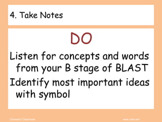 Coleman’s Classroom www.clmn.net
4. Take Notes
DO
Listen for concepts and words
from your B stage of BLAST
Identify most important ideas
with symbol
 