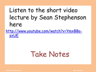 Coleman’s Classroom www.clmn.net
Listen to the short video
lecture by Sean Stephenson
here
http://www.youtube.com/watch?v=YmxBBo-
sxUE
Take Notes
 