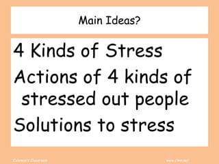 Coleman’s Classroom www.clmn.net
Main Ideas?
4 Kinds of Stress
Actions of 4 kinds of
stressed out people
Solutions to stress
 