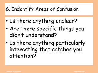 Coleman’s Classroom www.clmn.net
6. Indentify Areas of Confusion
• Is there anything unclear?
• Are there specific things you
didn’t understand?
• Is there anything particularly
interesting that catches you
attention?
 