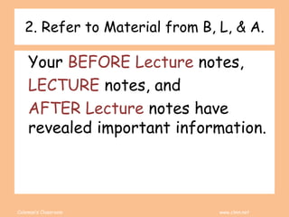 Coleman’s Classroom www.clmn.net
2. Refer to Material from B, L, & A.
Your BEFORE Lecture notes,
LECTURE notes, and
AFTER Lecture notes have
revealed important information.
 