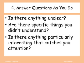 Coleman’s Classroom www.clmn.net
4. Answer Questions As You Go
• Is there anything unclear?
• Are there specific things you
didn’t understand?
• Is there anything particularly
interesting that catches you
attention?
 