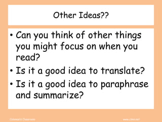 Coleman’s Classroom www.clmn.net
Other Ideas??
• Can you think of other things
you might focus on when you
read?
• Is it a good idea to translate?
• Is it a good idea to paraphrase
and summarize?
 
