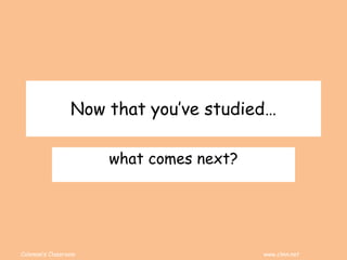 Coleman’s Classroom www.clmn.net
Now that you’ve studied…
what comes next?
 