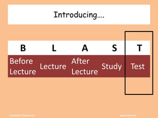 Coleman’s Classroom www.clmn.net
Introducing….
B L A S T
Before
Lecture
Lecture
After
Lecture
Study Test
 