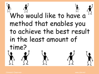 Coleman’s Classroom www.clmn.net
Who would like to have a
method that enables you
to achieve the best result
in the least amount of
time?
 