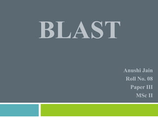 BLAST
Anushi Jain
Roll No. 08
Paper III
MSc II
 