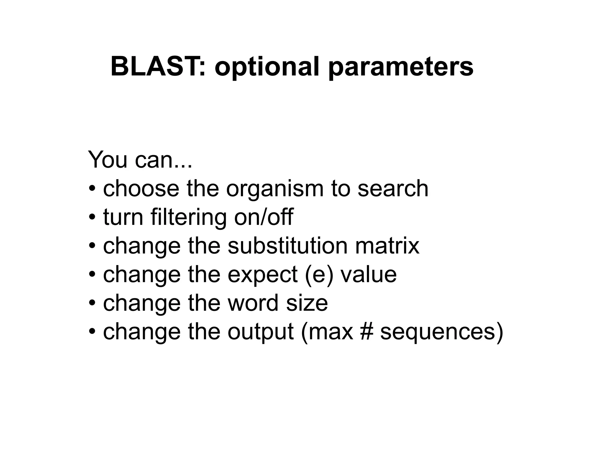 BLAST: optional parameters
You can...
• choose the organism to search
• turn filtering on/off
• change the substitution matrix
• change the expect (e) value
• change the word size
• change the output (max # sequences)
 