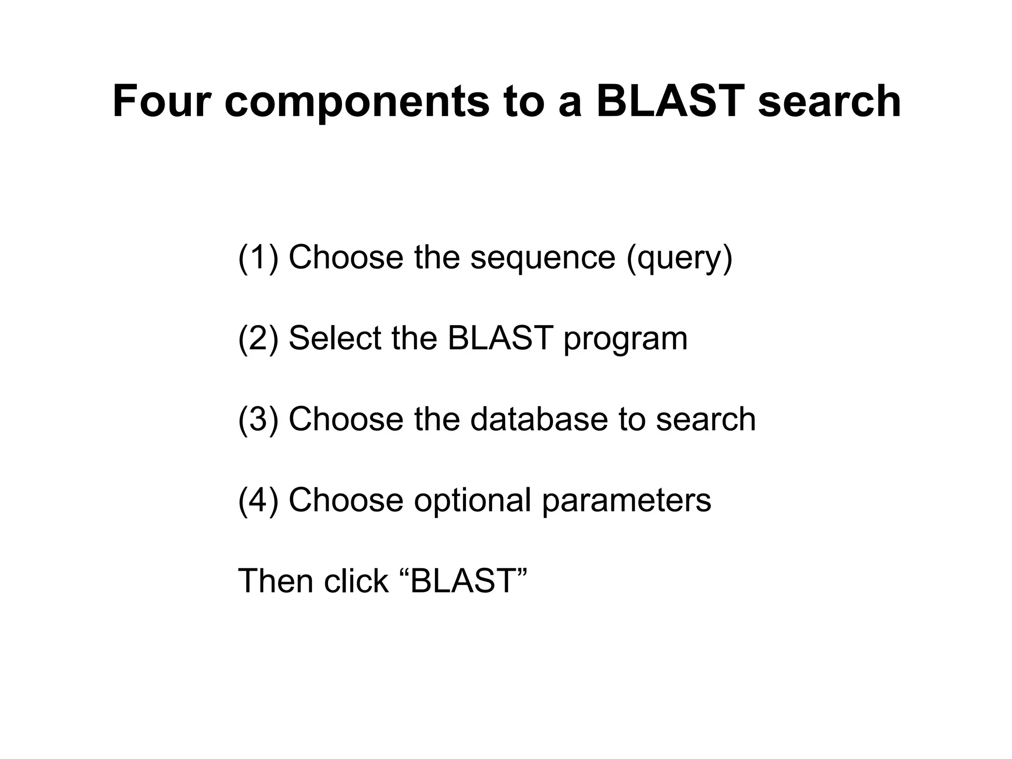 Four components to a BLAST search
(1) Choose the sequence (query)
(2) Select the BLAST program
(3) Choose the database to search
(4) Choose optional parameters
Then click “BLAST”
 