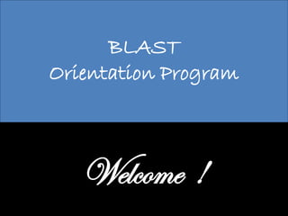 BLAST
Orientation Program
Welcome !
 