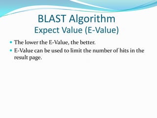 The lower the E-Value, the better.
 E-Value can be used to limit the number of hits in the
result page.
BLAST Algorithm
Expect Value (E-Value)
 