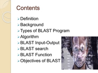 Contents
Definition
Background
Types of BLAST Program
Algorithm
BLAST Input-Output
BLAST search
BLAST Function
Objectives of BLAST
 