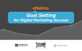 Goal Setting
for Digital Marketing Success
eMetrics
@kaydenkelly
 
