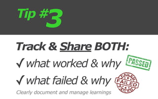 Track & Share BOTH:
✓what worked & why
✓what failed & why
3Tip #
Clearly document and manage learnings
 