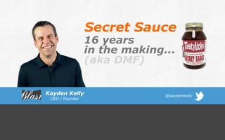 Secret Sauce
Kayden Kelly
CEO / Founder
16 years
in the making...
(aka DMF)
@kaydenkelly
 