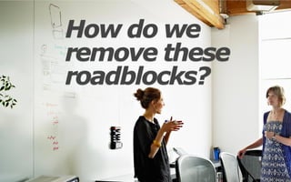 @kaydenkelly
How do we
remove these
roadblocks?
 
