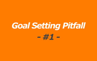 Goal Setting Pitfall
- #1 -
 