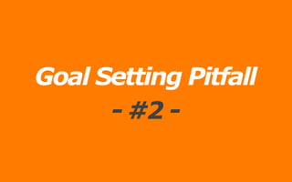 Goal Setting Pitfall
- #2 -
 