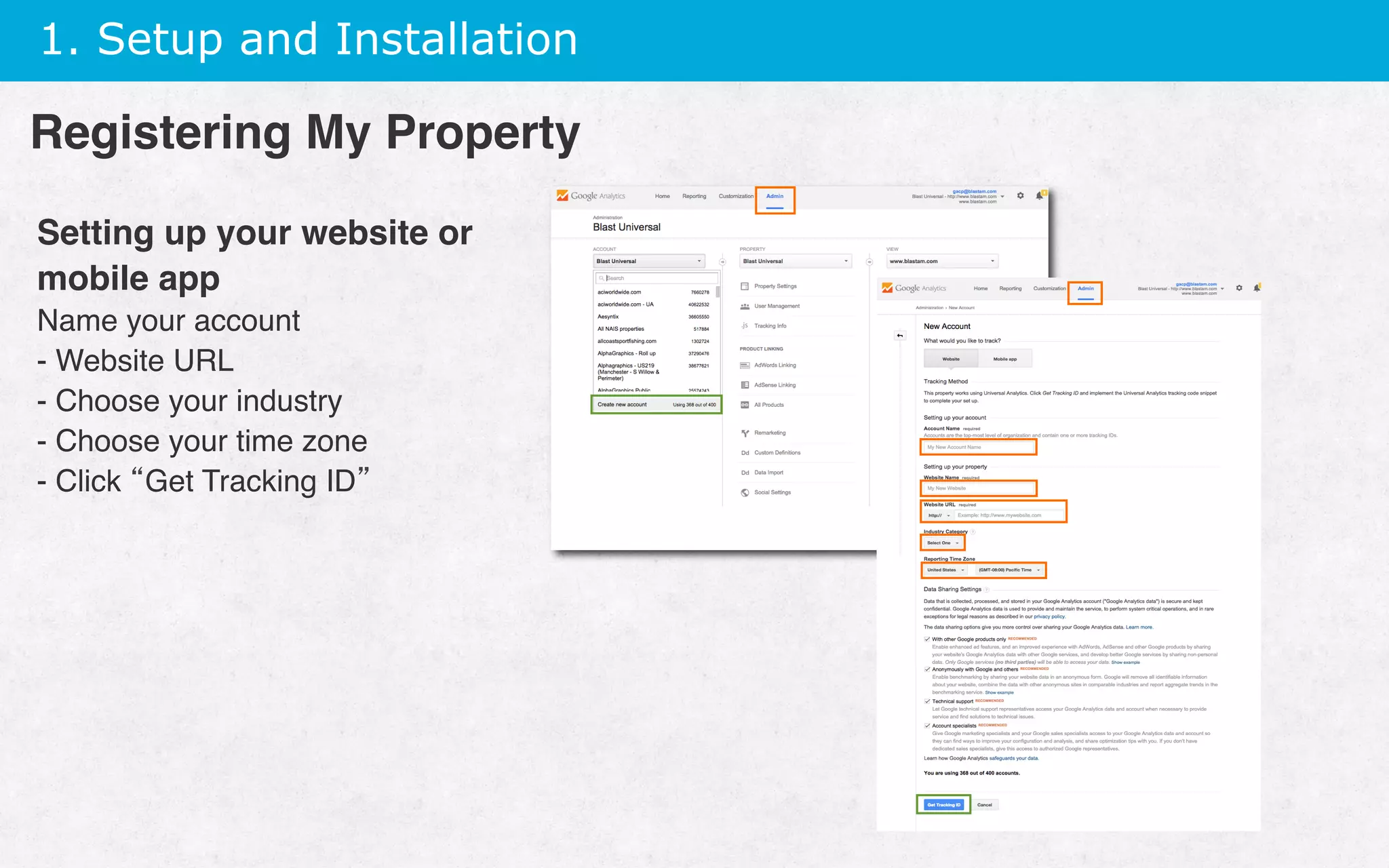 1. Setup and Installation
Setting up your website or
mobile app
Name your account
- Website URL
- Choose your industry
- Choose your time zone
- Click “Get Tracking ID”
Registering My Property
 