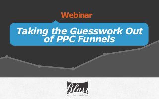 Taking the Guesswork Out
of PPC Funnels
Webinar
 