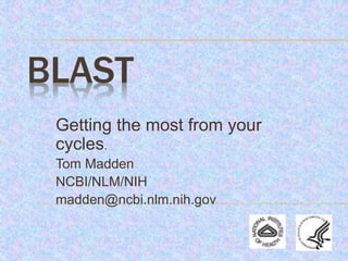 BLAST
Getting the most from your
cycles.
Tom Madden
NCBI/NLM/NIH
madden@ncbi.nlm.nih.gov
 