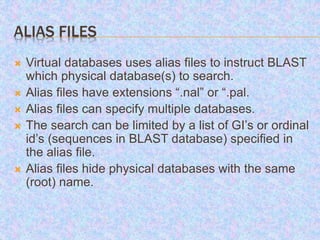 ALIAS FILE USING GI LIST
Physical database
to search
The GI list can be either text or binary; formatdb can
produce a bina...