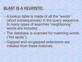 BLAST IS A HEURISTIC.
 A lookup table is made of all the “words”
(short subsequences) in the query sequence.
In many type...