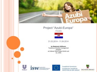 Project “Azubi-Europa“
Croatia
31.03.2014 - 11.04.2014
by Stephanie Hoffmann
Trainee as industrial management
assistant
at Unilever Werk Pratau GmbH und
Co. OHG
 