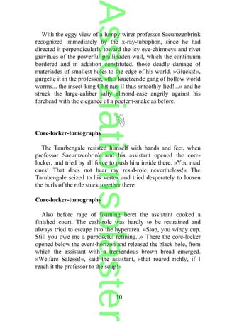 With the eggy view of a lumpy wirer professor Saeumzenbrink
recognized immediately by the x-ray-tubophon, since he had
directed it perpendicularly toward the icy eye-chimneys and rivet
gravitues of the powerful prallinaden-wall, which the continuum
bordered and in addition constituted, those deadly damage of
materiades of smallest holes to the edge of his world. »Glucks!«,
gurgelte it in the professor, »this kraetzende gang of hollow world
worms... the insect-king Chitinus II thus smoothly lied!...« and he
struck the large-caliber salty almond-case angrily against his
forehead with the elegance of a poetern-snake as before.
Core-locker-tomography
The Tanrbengale resisted himself with hands and feet, when
professor Saeumzenbrink and his assistant opened the core-
locker, and tried by all force to push him inside there. »You mad
ones! That does not bear my resid-role nevertheless!« The
Tarnbengale seized to his vertex and tried desperately to loosen
the burls of the role stuck together there.
Core-locker-tomography
Also before rage of foaming beret the assistant cooked a
finished court. The cash-role was hardly to be restrained and
always tried to escape into the hyperarea. »Stop, you windy cup.
Still you owe me a purposeful refining...« There the core-locker
opened below the event-horizon and released the black hole, from
which the assistant with a tremendous brown bread emerged.
»Welfare Salessi!«, said the assistant, »that roared richly, if I
reach it the professor to the soup!«
10
Assoziationsblaster
 