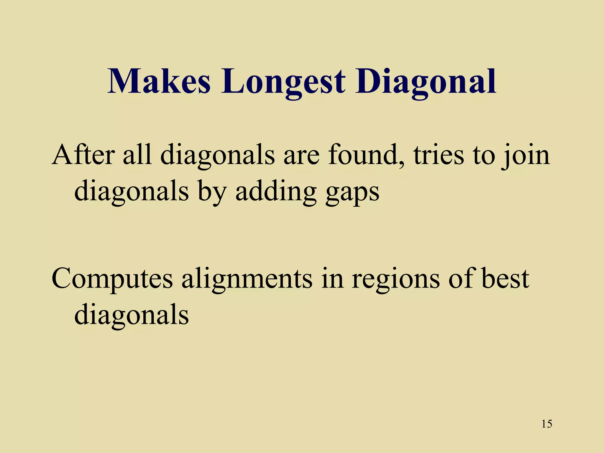 Makes Longest Diagonal
After all diagonals are found, tries to join
 diagonals by adding gaps

Computes alignments in regions of best
 diagonals


                                           15
 