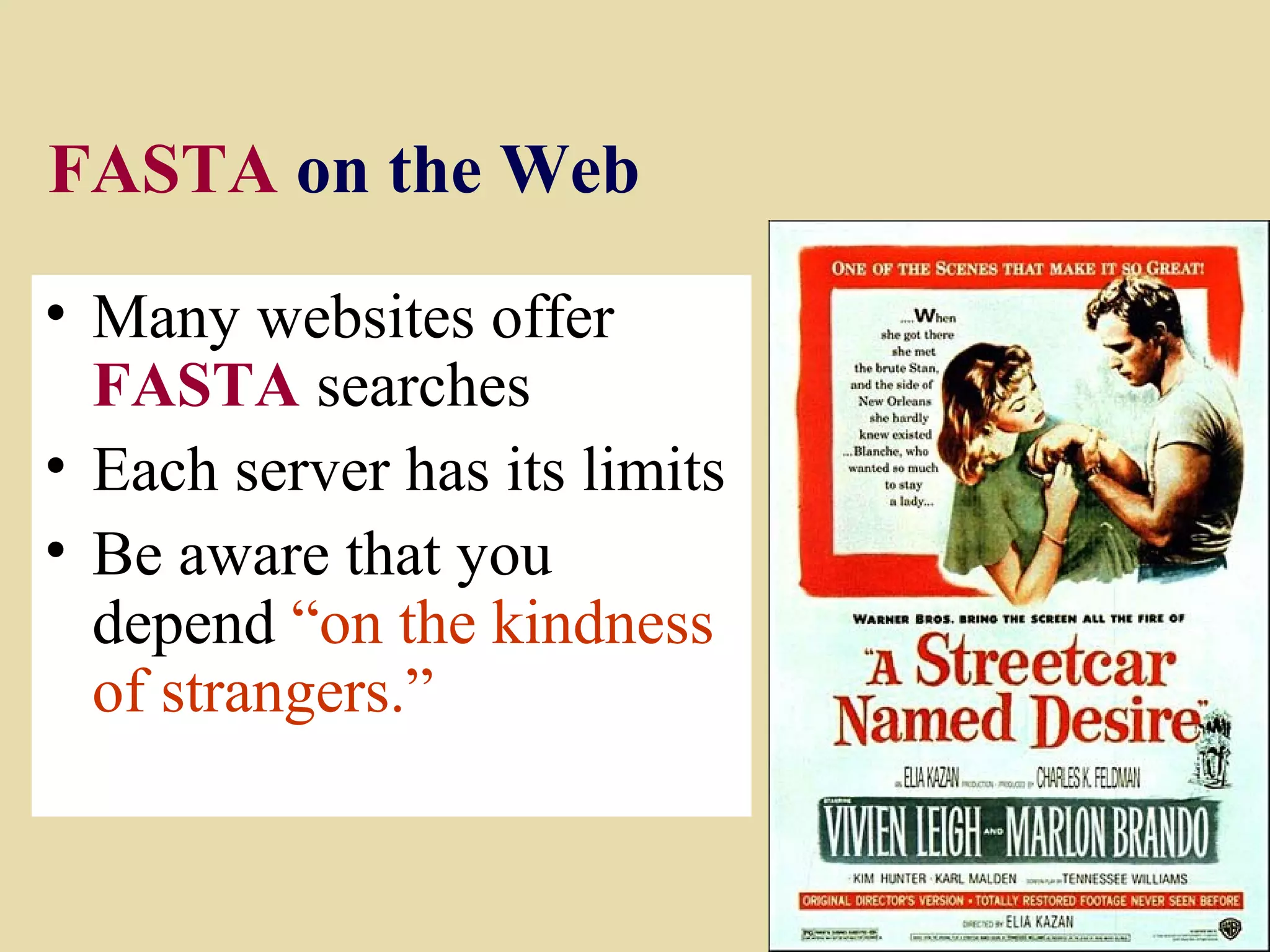 FASTA on the Web

• Many websites offer
  FASTA searches
• Each server has its limits
• Be aware that you
  depend “on the kindness
  of strangers.”

                               20
 