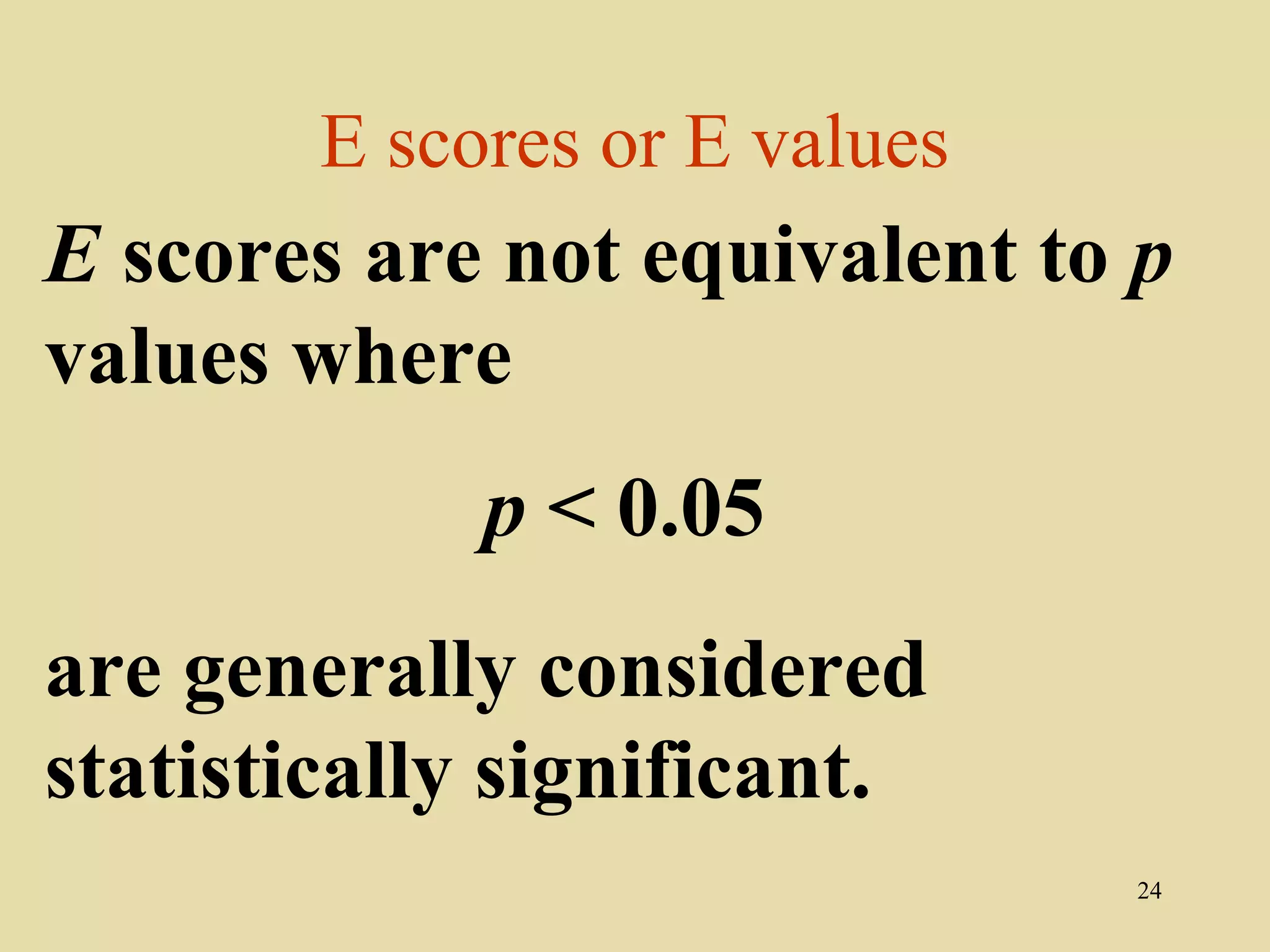 E scores or E values
E scores are not equivalent to p
values where
             p < 0.05
are generally considered
statistically significant.
                               24
 