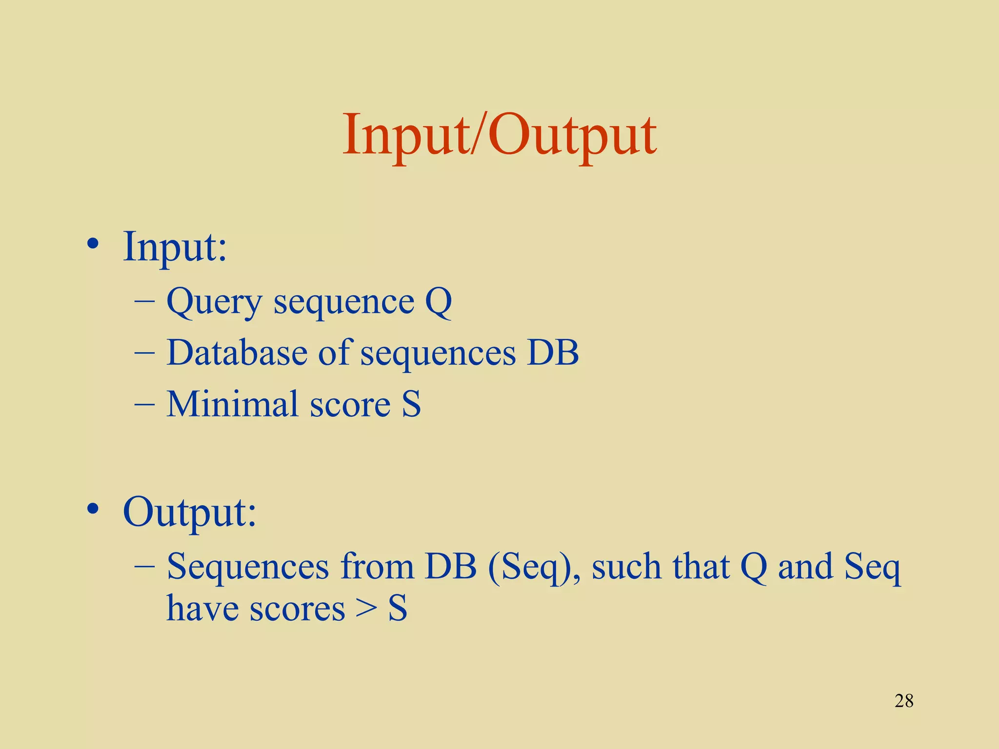 Input/Output
• Input:
  – Query sequence Q
  – Database of sequences DB
  – Minimal score S

• Output:
  – Sequences from DB (Seq), such that Q and Seq
    have scores > S

                                               28
 