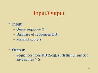 Input/Output
• Input:
  – Query sequence Q
  – Database of sequences DB
  – Minimal score S

• Output:
  – Sequences from DB (Seq), such that Q and Seq
    have scores > S

                                               28
 