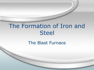 The Formation of Iron and
Steel
The Blast Furnace
 