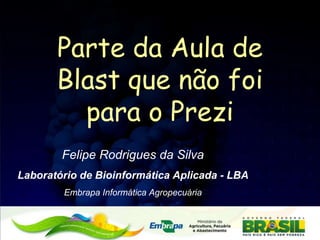 Parte da Aula de
Blast que não foi
para o Prezi
Felipe Rodrigues da Silva
Laboratório de Bioinformática Aplicada - LBA
Embrapa Informática Agropecuária
 