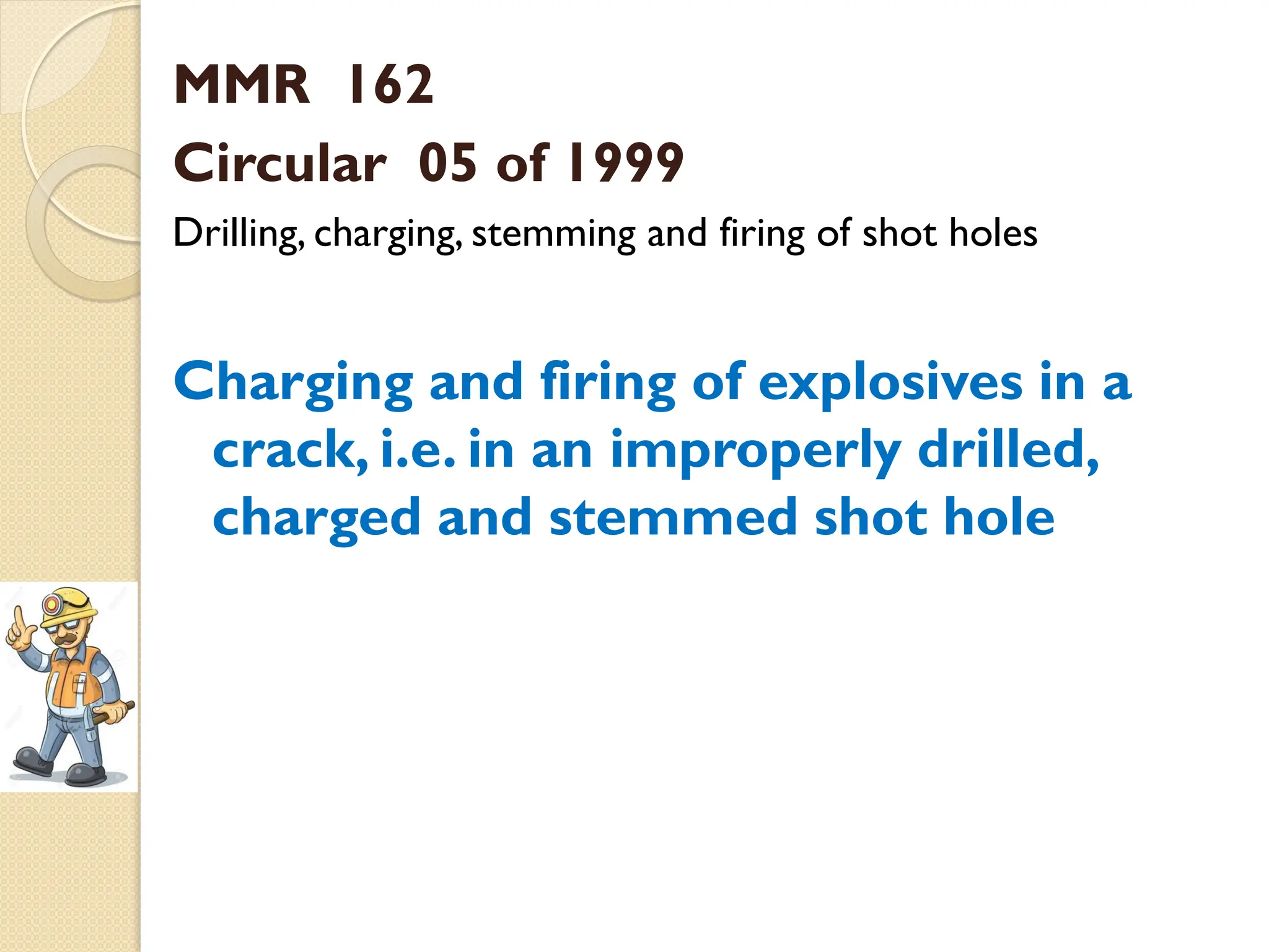 MMR 162
Circular 05 of 1999
Drilling, charging, stemming and firing of shot holes
Charging and firing of explosives in a
crack, i.e. in an improperly drilled,
charged and stemmed shot hole
 