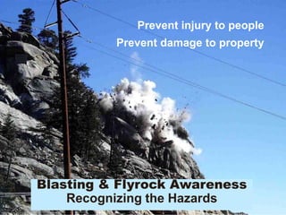 Blasting & Flyrock Awareness
Recognizing the Hazards
Prevent injury to people
Prevent damage to property
 