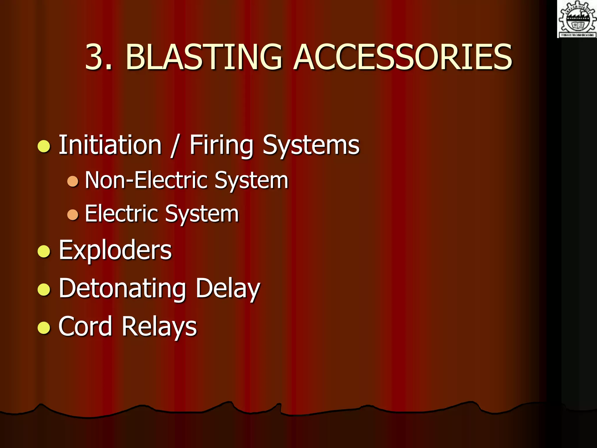 3. BLASTING ACCESSORIES
 Initiation / Firing Systems
 Non-Electric System
 Electric System
 Exploders
 Detonating Delay
 Cord Relays
 
