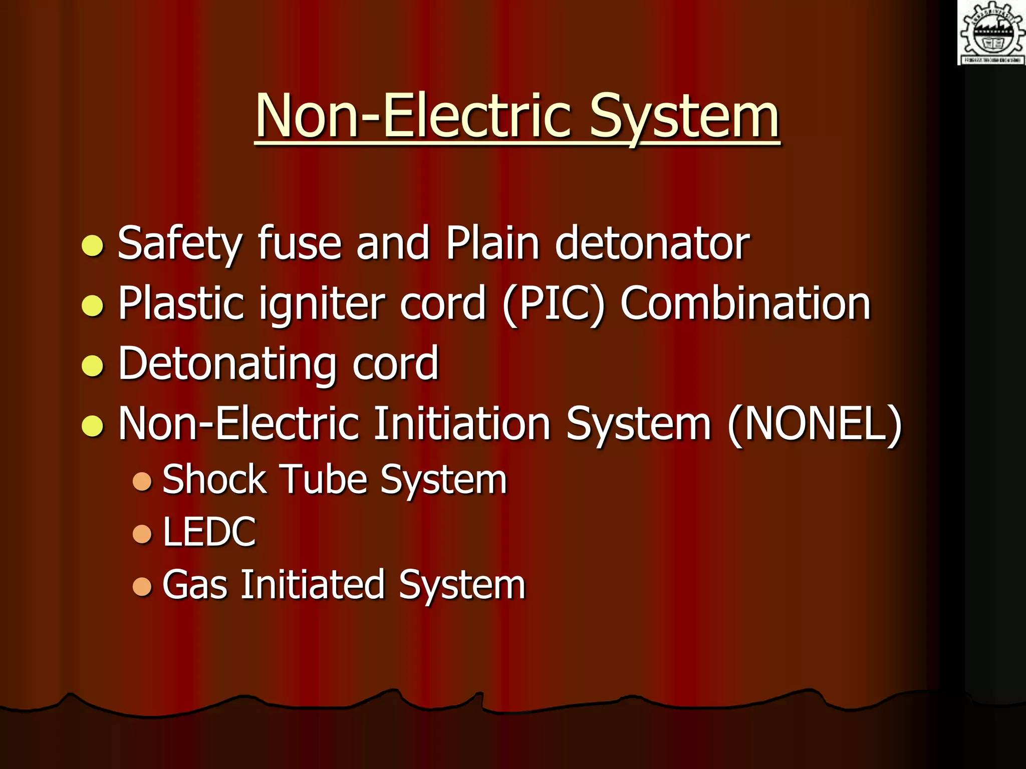 Non-Electric System
 Safety fuse and Plain detonator
 Plastic igniter cord (PIC) Combination
 Detonating cord
 Non-Electric Initiation System (NONEL)
 Shock Tube System
 LEDC
 Gas Initiated System
 