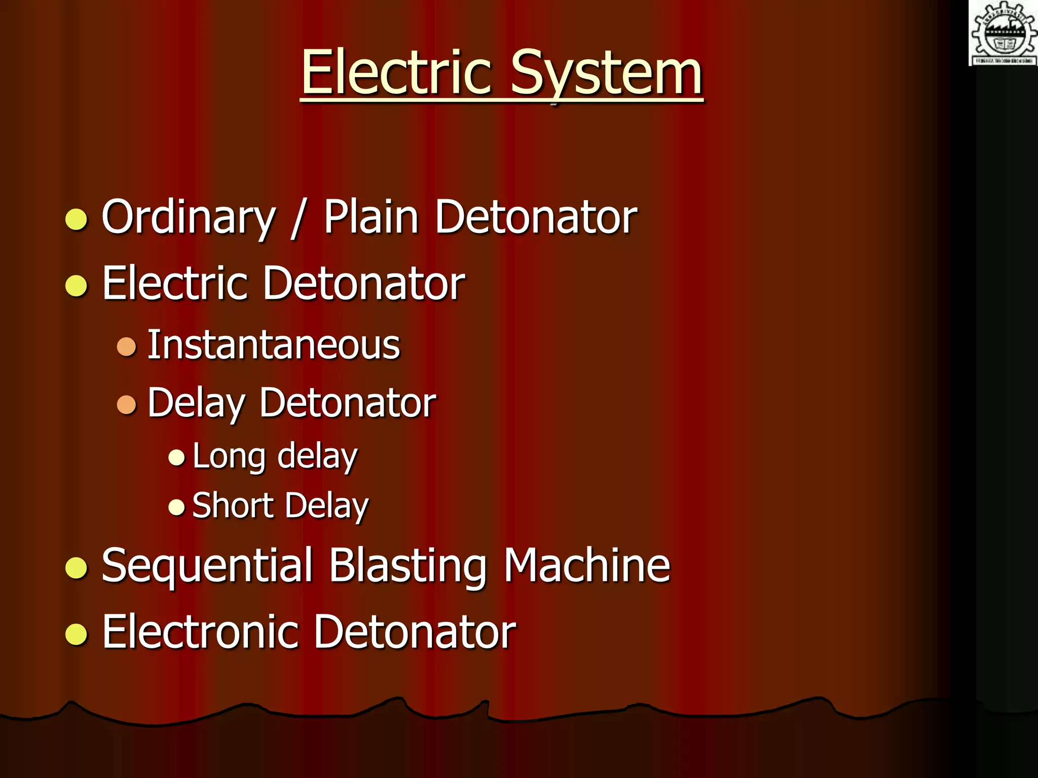 Electric System
 Ordinary / Plain Detonator
 Electric Detonator
 Instantaneous
 Delay Detonator
 Long delay
 Short Delay
 Sequential Blasting Machine
 Electronic Detonator
 