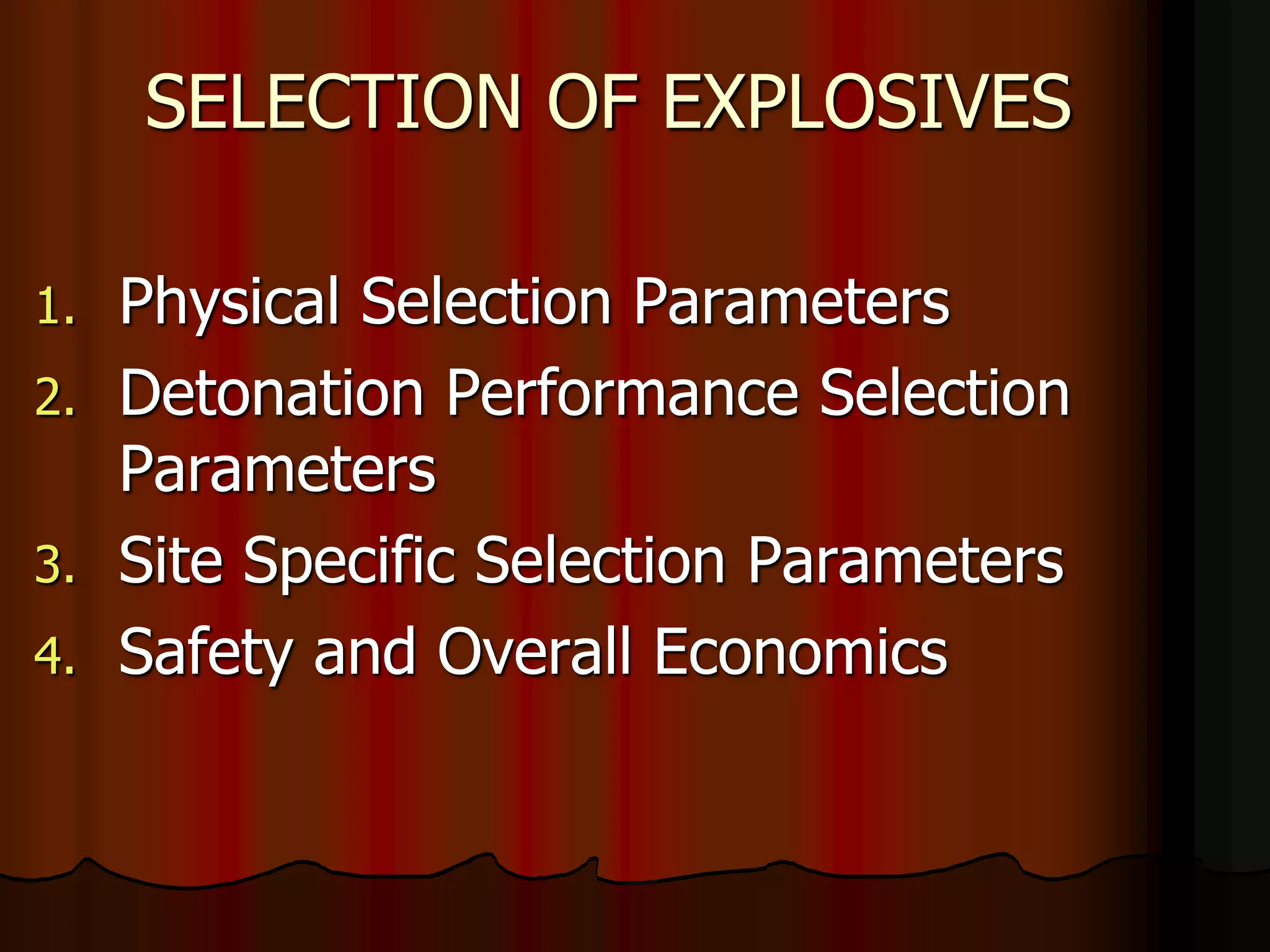 SELECTION OF EXPLOSIVES
1. Physical Selection Parameters
2. Detonation Performance Selection
Parameters
3. Site Specific Selection Parameters
4. Safety and Overall Economics
 