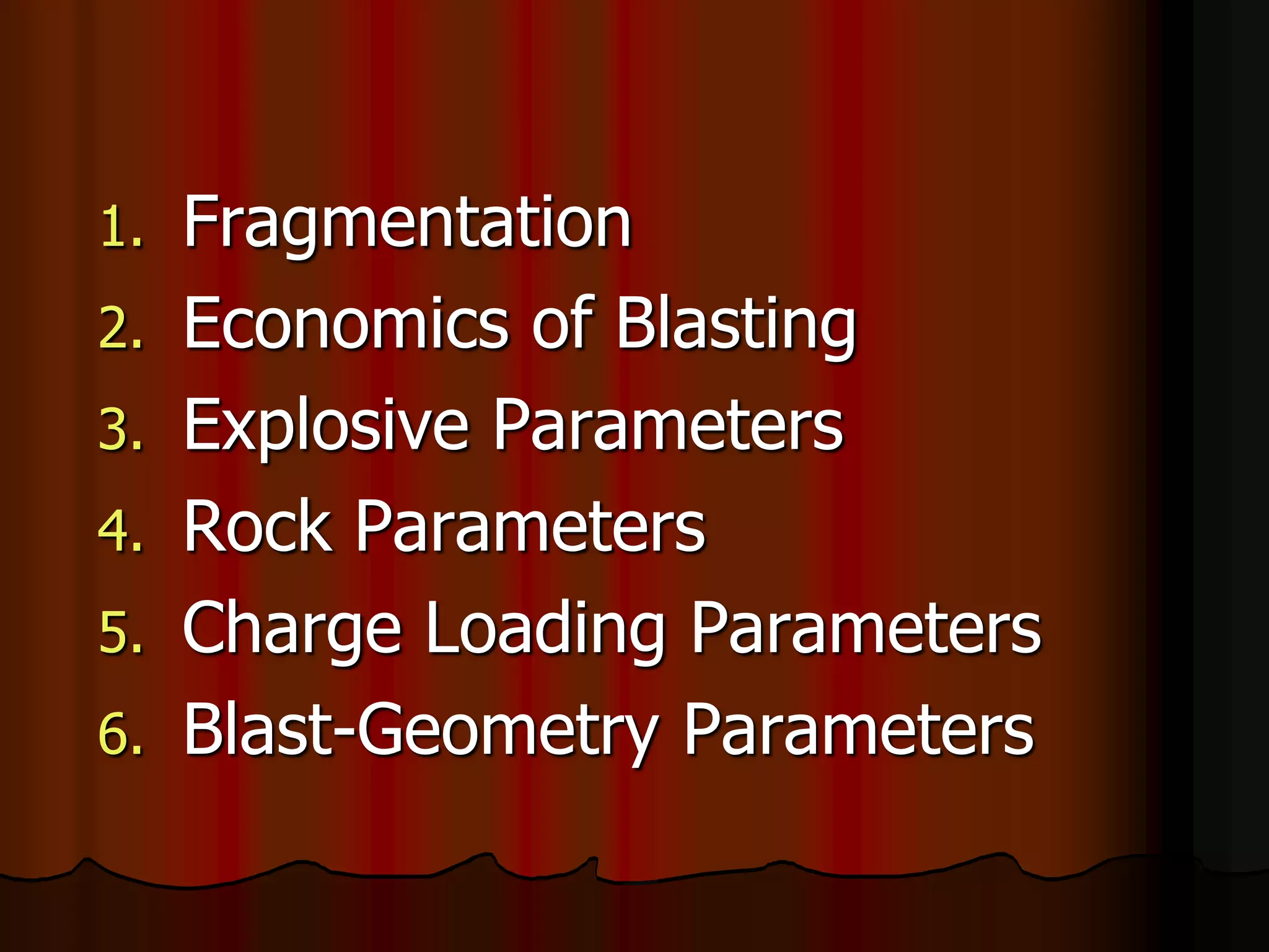 1. Fragmentation
2. Economics of Blasting
3. Explosive Parameters
4. Rock Parameters
5. Charge Loading Parameters
6. Blast-Geometry Parameters
 