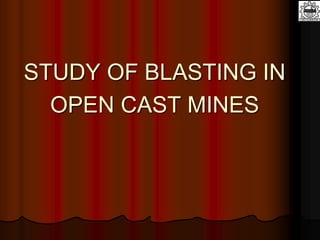 STUDY OF BLASTING IN
OPEN CAST MINES
 